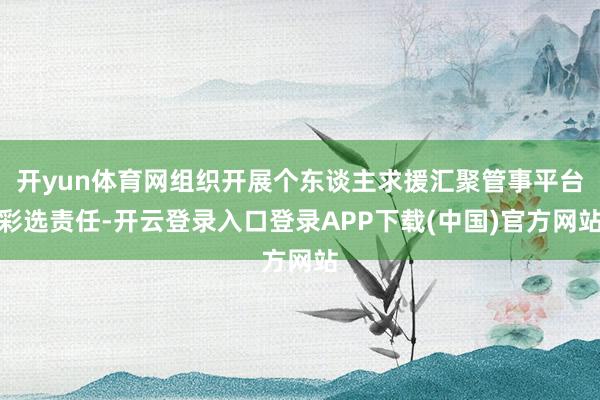 开yun体育网组织开展个东谈主求援汇聚管事平台彩选责任-开云登录入口登录APP下载(中国)官方网站