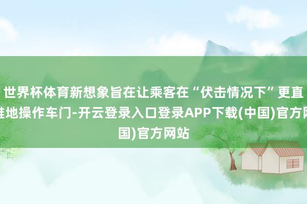 世界杯体育新想象旨在让乘客在“伏击情况下”更直不雅地操作车门-开云登录入口登录APP下载(中国)官方网站