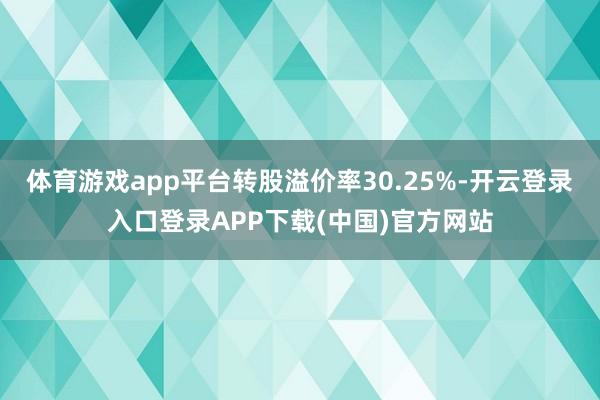 体育游戏app平台转股溢价率30.25%-开云登录入口登录APP下载(中国)官方网站