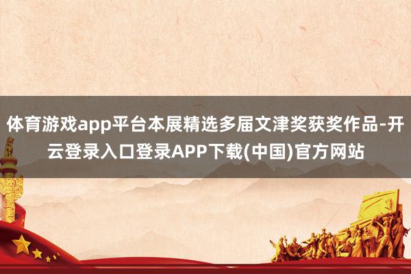 体育游戏app平台本展精选多届文津奖获奖作品-开云登录入口登录APP下载(中国)官方网站