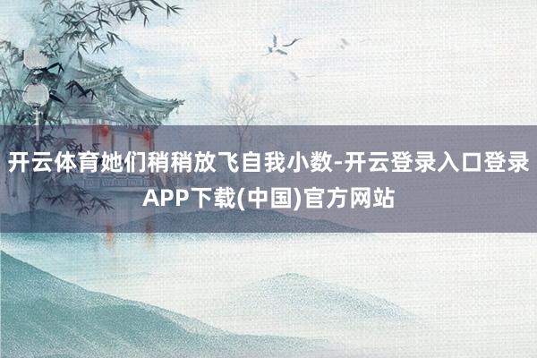 开云体育她们稍稍放飞自我小数-开云登录入口登录APP下载(中国)官方网站