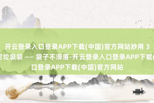 开云登录入口登录APP下载(中国)官方网站妙用 3：粘垃圾桶固定垃圾袋 —— 袋子不滑落-开云登录入口登录APP下载(中国)官方网站