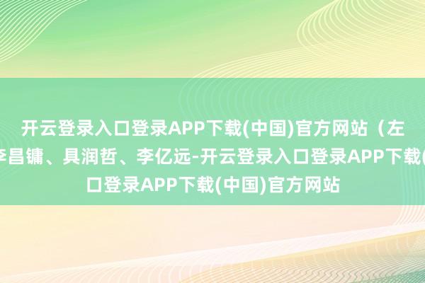 开云登录入口登录APP下载(中国)官方网站(左起:李粲珍、李昌镛、具润哲、李亿远-开云登录入口登录APP下载(中国)官方网站