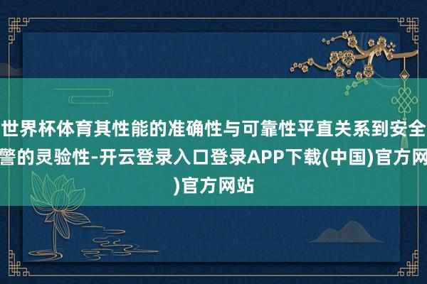 世界杯体育其性能的准确性与可靠性平直关系到安全预警的灵验性-开云登录入口登录APP下载(中国)官方网站