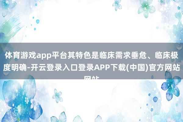 体育游戏app平台其特色是临床需求垂危、临床极度明确-开云登录入口登录APP下载(中国)官方网站
