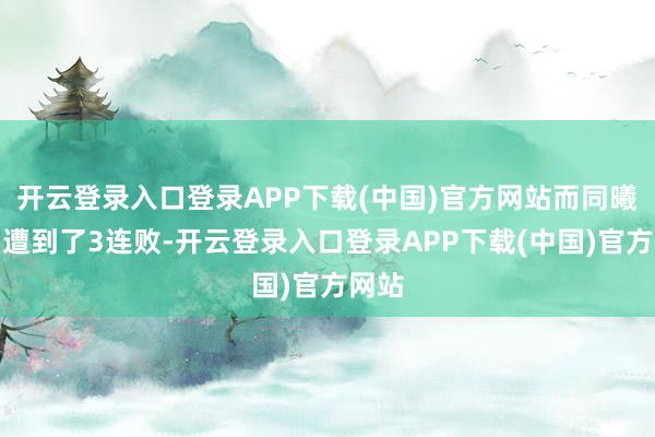 开云登录入口登录APP下载(中国)官方网站而同曦队则遭到了3连败-开云登录入口登录APP下载(中国)官方网站