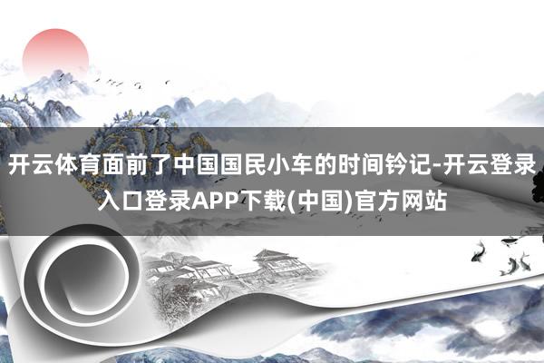 开云体育面前了中国国民小车的时间钤记-开云登录入口登录APP下载(中国)官方网站